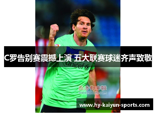 C罗告别赛震撼上演 五大联赛球迷齐声致敬 C罗告别赛震撼上演 五大联赛球迷齐声致敬