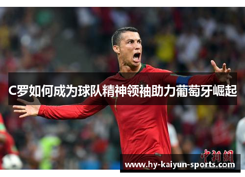 C罗如何成为球队精神领袖助力葡萄牙崛起