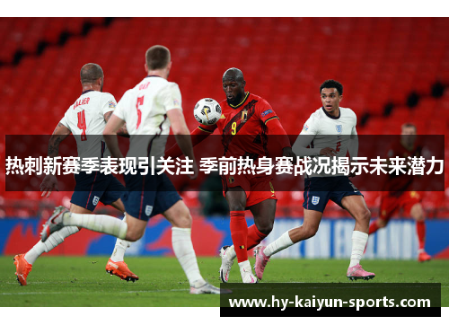 热刺新赛季表现引关注 季前热身赛战况揭示未来潜力 热刺新赛季表现引关注 季前热身赛战况揭示未来潜力
