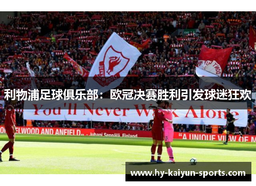 利物浦足球俱乐部：欧冠决赛胜利引发球迷狂欢