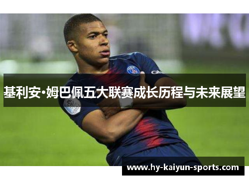 基利安·姆巴佩五大联赛成长历程与未来展望