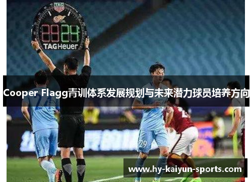 Cooper Flagg青训体系发展规划与未来潜力球员培养方向 Cooper Flagg青训体系发展规划与未来潜力球员培养方向