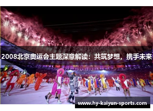 2008北京奥运会主题深意解读:共筑梦想,携手未来 2008北京奥运会主题深意解读:共筑梦想,携手未来